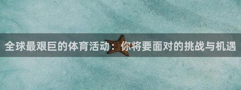 杏悦登录：全球最艰巨的体育活动：你将要面对的挑战与机遇