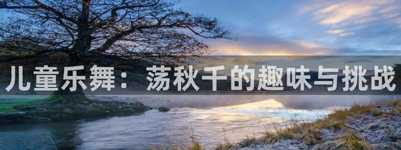 杏悦4代理：儿童乐舞：荡秋千的趣味与挑战