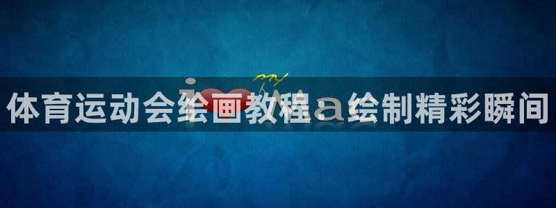 成都意昂电子有限公司：体育运动会绘画教程：绘制精彩瞬间