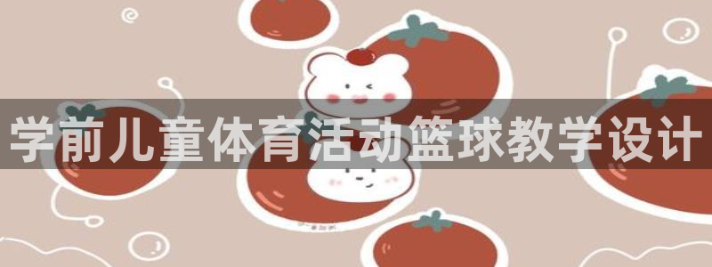 杏悦2官网：学前儿童体育活动篮球教学设计