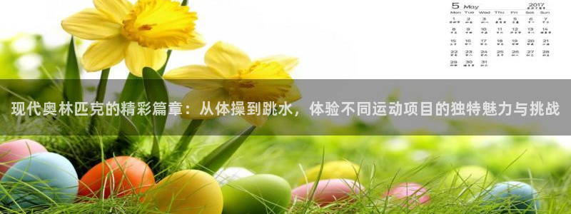 杏悦集团总部：现代奥林匹克的精彩篇章：从体操到跳水，体验不同运动项目的独特魅力与