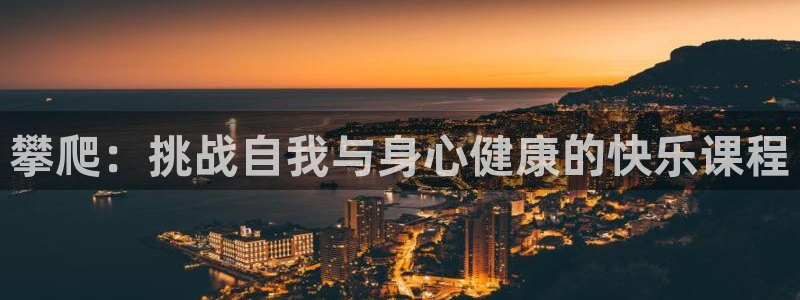 杏悦集团总部：攀爬：挑战自我与身心健康的快乐课程