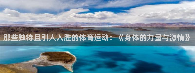 意昂注册：那些独特且引人入胜的体育运动：《身体的力量与激情》