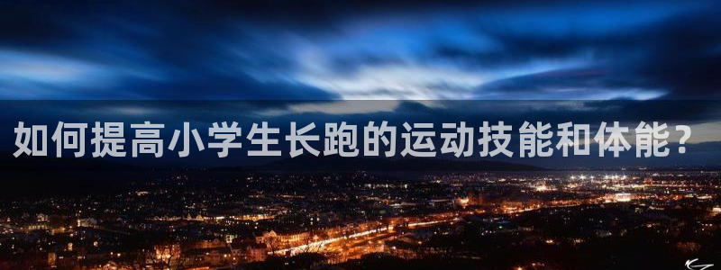 意昂平台招商：如何提高小学生长跑的运动技能和体能？