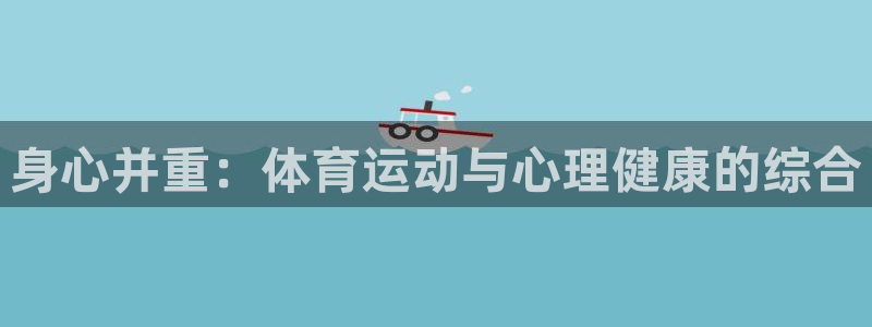 杏悦3代理：身心并重：体育运动与心理健康的综合