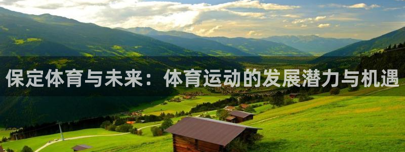 杏悦主管：保定体育与未来：体育运动的发展潜力与机遇