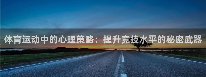 杏悦代理注册官网入口：体育运动中的心理策略：提升竞技水平的秘密武器