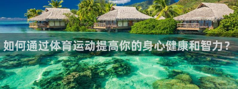 杏悦vk：如何通过体育运动提高你的身心健康和智力？