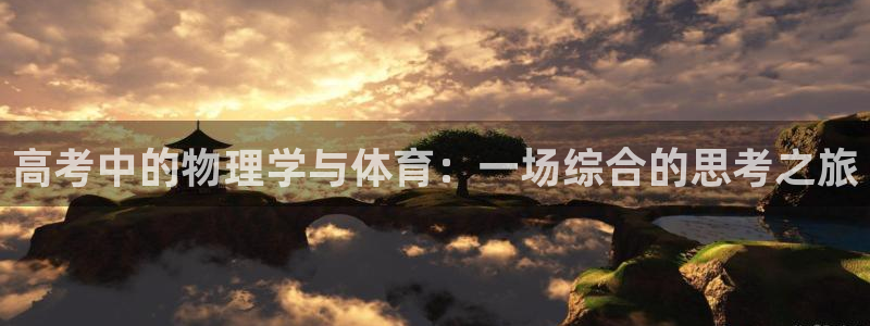 杏悦平台招商：高考中的物理学与体育：一场综合的思考之旅