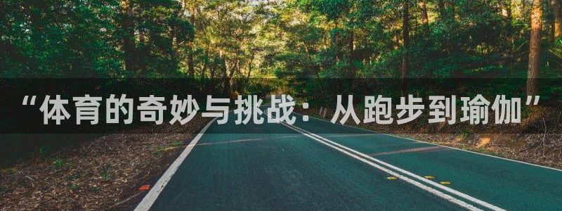 意昂平台：“体育的奇妙与挑战：从跑步到瑜伽”