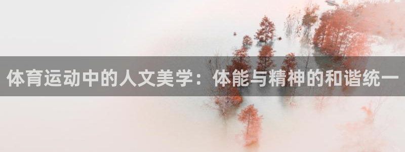 杏悦平台注册入口：体育运动中的人文美学：体能与精神的和谐统一