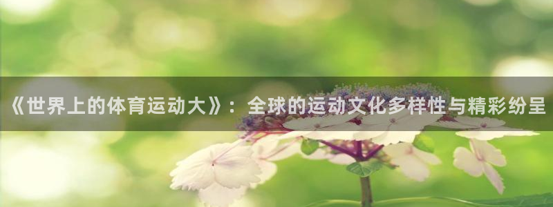 www.意昂体育.com：《世界上的体育运动大》：全球的运动文化多样性与精彩纷呈