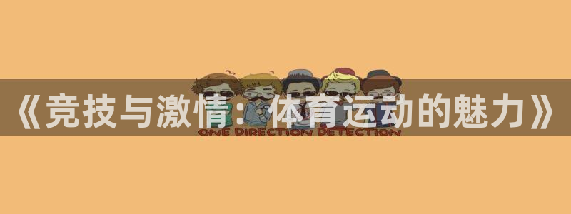 杏悦vk：《竞技与激情：体育运动的魅力》