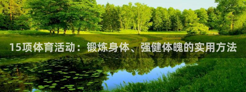 杏悦体育注册登录入口：15项体育活动：锻炼身体、强健体魄的实用方法