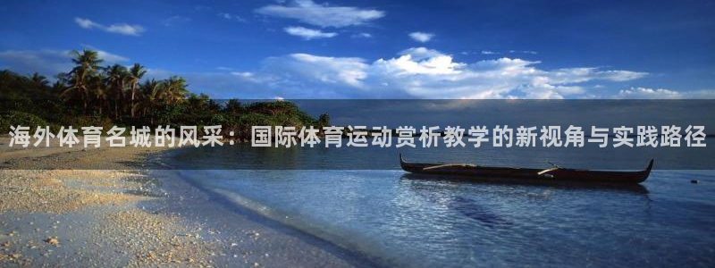 杏悦5注册：海外体育名城的风采：国际体育运动赏析教学的新视角与实践路径