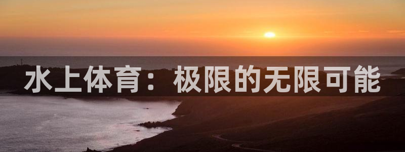 杏悦平台注册：水上体育：极限的无限可能