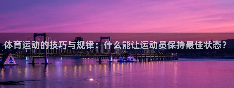 杏悦凯捷开号链接：体育运动的技巧与规律：什么能让运动员保持最佳状态？